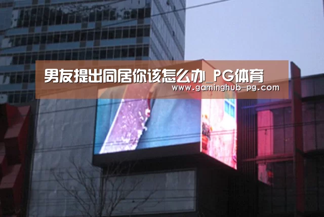 男友提出同居你该怎么办_PG体育(图1) PG地址