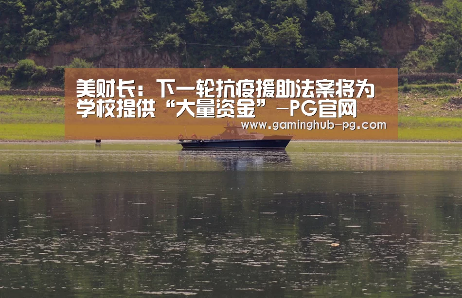 美财长:下一轮抗疫援助法案将为学校提供“大量资金”-PG官网(图1) PG地址
