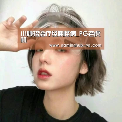 小妙招治疗经期怪病_PG老虎机(图1) PG地址