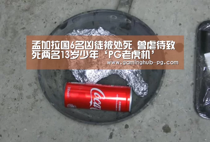 孟加拉国6名凶徒被处死 曾虐待致死两名13岁少年‘PG老虎机’(图1) PG地址